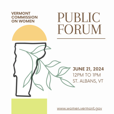 An outline of the state of Vermont map is set in between an orange half-circle and green color block with a darker green leaf design overlay. The brown text reads: Vermont Commission on Women Public Forum June 21, 2024 12PM to 1PM St. Albans, VT" along with the www.women.vermont.gov website.